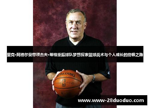 里克·阿德尔曼带领杰夫·蒂格重振球队梦想探索篮球战术与个人成长的终极之路