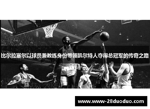 比尔拉塞尔以球员兼教练身份带领凯尔特人夺得总冠军的传奇之路