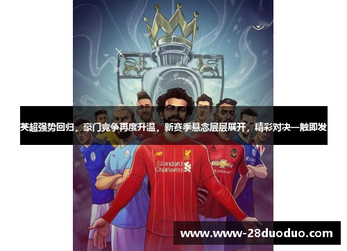 英超强势回归，豪门竞争再度升温，新赛季悬念层层展开，精彩对决一触即发