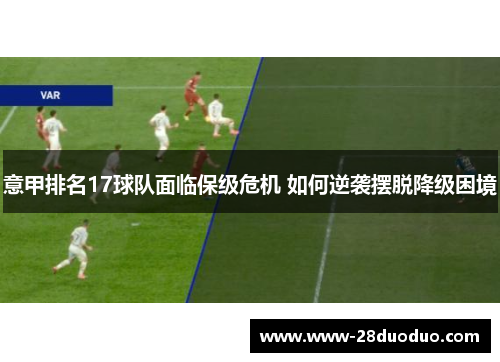 意甲排名17球队面临保级危机 如何逆袭摆脱降级困境