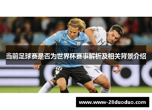 当前足球赛是否为世界杯赛事解析及相关背景介绍