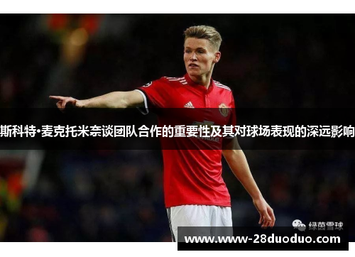 斯科特·麦克托米奈谈团队合作的重要性及其对球场表现的深远影响
