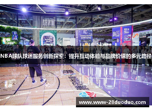 NBA球队球迷服务创新探索：提升互动体验与品牌价值的多元路径