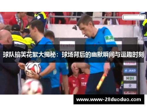球队搞笑花絮大揭秘：球场背后的幽默瞬间与逗趣时刻