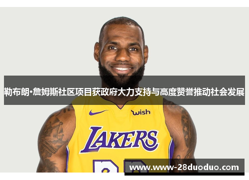 勒布朗·詹姆斯社区项目获政府大力支持与高度赞誉推动社会发展