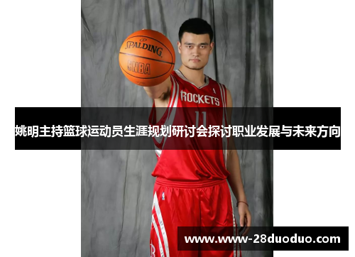 姚明主持篮球运动员生涯规划研讨会探讨职业发展与未来方向