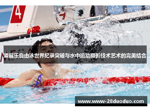 潘展乐自由泳世界纪录突破与水中运动摄影技术艺术的完美结合