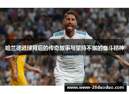 哈兰德进球背后的传奇故事与坚持不懈的奋斗精神