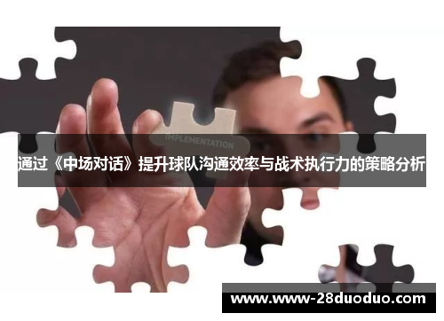 通过《中场对话》提升球队沟通效率与战术执行力的策略分析
