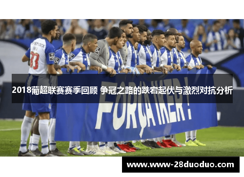 2018葡超联赛赛季回顾 争冠之路的跌宕起伏与激烈对抗分析
