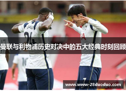 曼联与利物浦历史对决中的五大经典时刻回顾