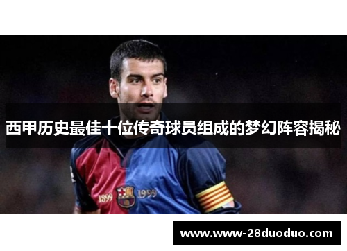 西甲历史最佳十位传奇球员组成的梦幻阵容揭秘
