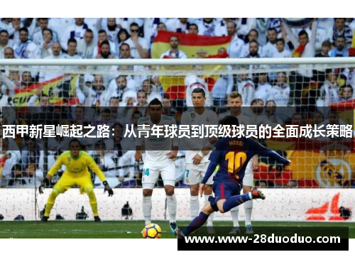 西甲新星崛起之路：从青年球员到顶级球员的全面成长策略
