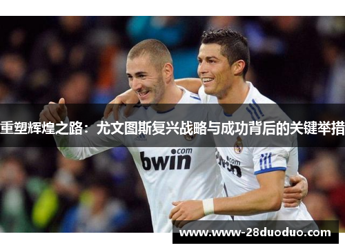 重塑辉煌之路：尤文图斯复兴战略与成功背后的关键举措