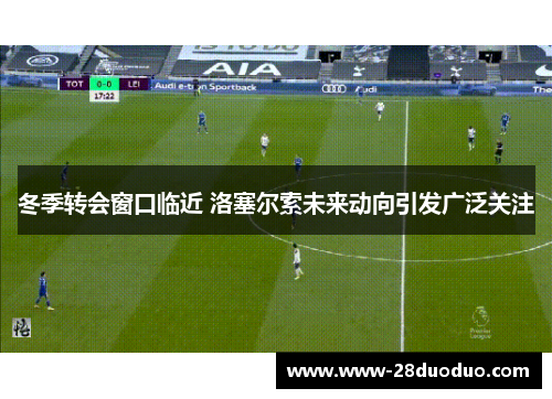 冬季转会窗口临近 洛塞尔索未来动向引发广泛关注