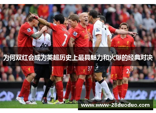 为何双红会成为英超历史上最具魅力和火爆的经典对决