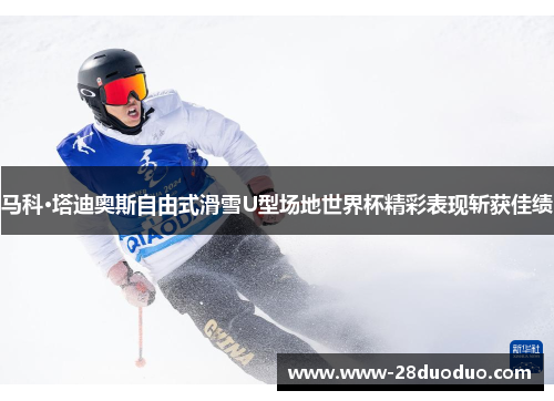 马科·塔迪奥斯自由式滑雪U型场地世界杯精彩表现斩获佳绩