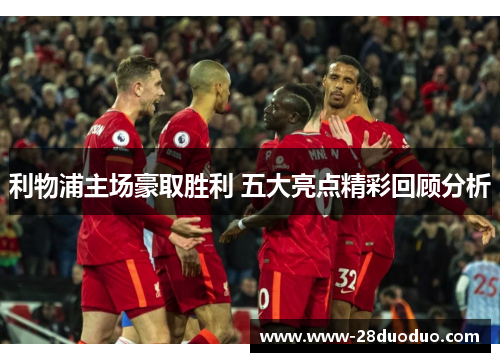 利物浦主场豪取胜利 五大亮点精彩回顾分析