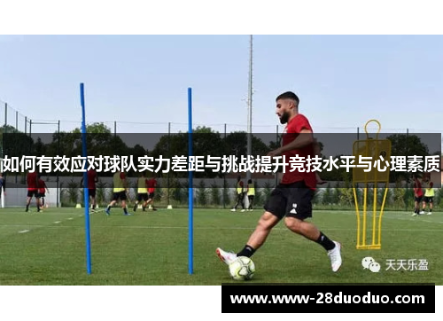 如何有效应对球队实力差距与挑战提升竞技水平与心理素质