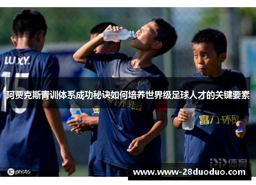 阿贾克斯青训体系成功秘诀如何培养世界级足球人才的关键要素