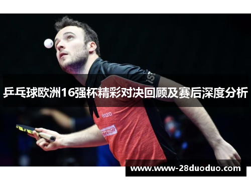 乒乓球欧洲16强杯精彩对决回顾及赛后深度分析
