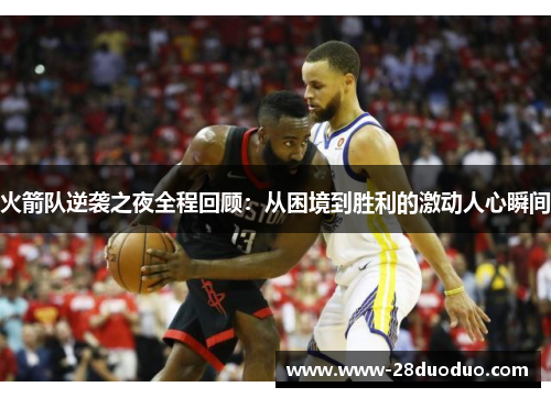 火箭队逆袭之夜全程回顾：从困境到胜利的激动人心瞬间
