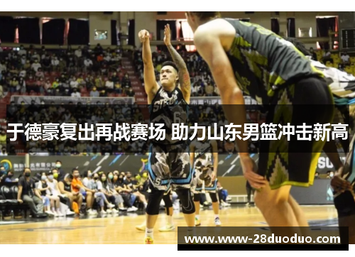 于德豪复出再战赛场 助力山东男篮冲击新高