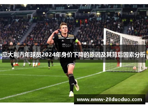 意大利青年球员2024年身价下降的原因及其背后因素分析