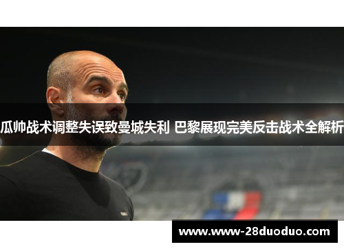 瓜帅战术调整失误致曼城失利 巴黎展现完美反击战术全解析