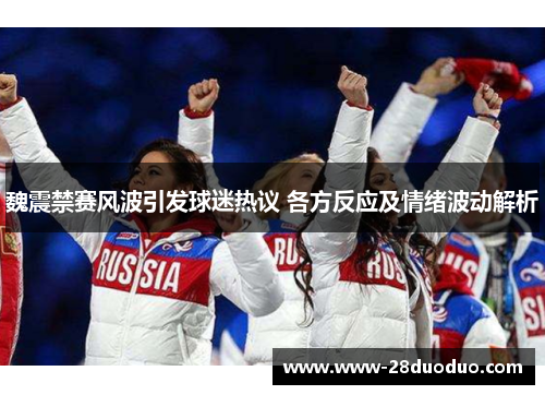 魏震禁赛风波引发球迷热议 各方反应及情绪波动解析