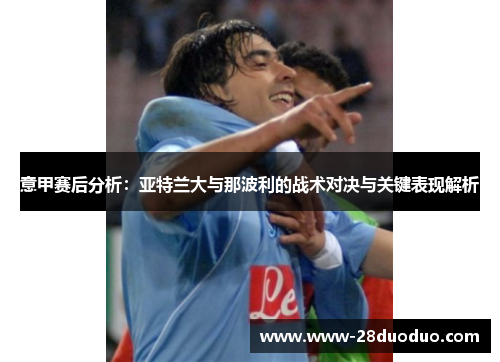 意甲赛后分析：亚特兰大与那波利的战术对决与关键表现解析
