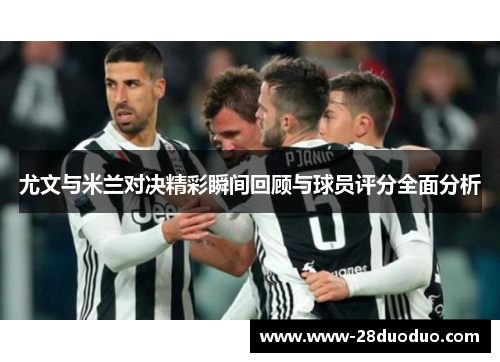 尤文与米兰对决精彩瞬间回顾与球员评分全面分析
