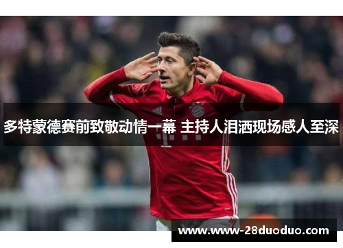 多特蒙德赛前致敬动情一幕 主持人泪洒现场感人至深