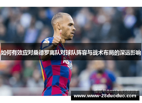 如何有效应对桑德罗离队对球队阵容与战术布局的深远影响