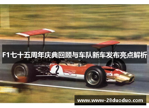 F1七十五周年庆典回顾与车队新车发布亮点解析