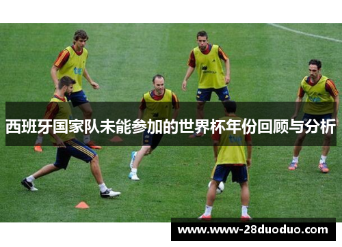 西班牙国家队未能参加的世界杯年份回顾与分析