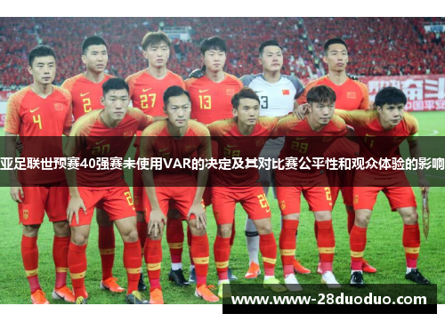 亚足联世预赛40强赛未使用VAR的决定及其对比赛公平性和观众体验的影响