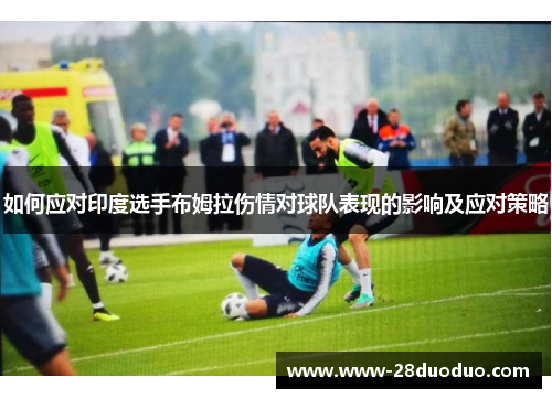 如何应对印度选手布姆拉伤情对球队表现的影响及应对策略