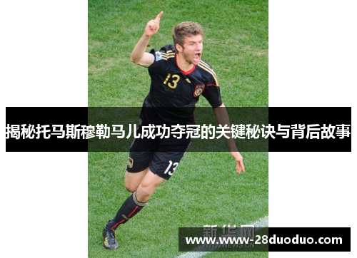 揭秘托马斯穆勒马儿成功夺冠的关键秘诀与背后故事