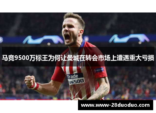 马竞9500万标王为何让曼城在转会市场上遭遇重大亏损