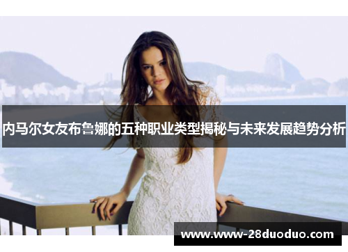内马尔女友布鲁娜的五种职业类型揭秘与未来发展趋势分析