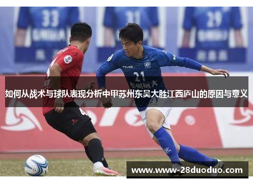 如何从战术与球队表现分析中甲苏州东吴大胜江西庐山的原因与意义