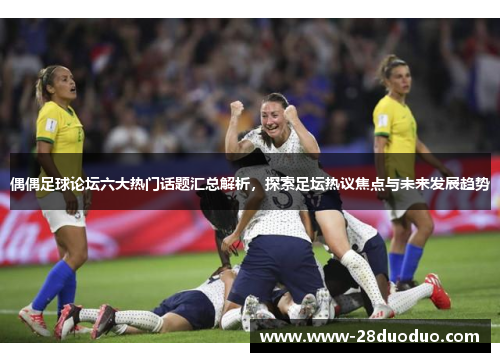 偶偶足球论坛六大热门话题汇总解析，探索足坛热议焦点与未来发展趋势