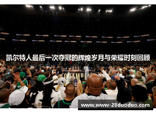 凯尔特人最后一次夺冠的辉煌岁月与荣耀时刻回顾