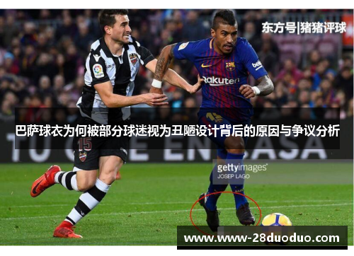 巴萨球衣为何被部分球迷视为丑陋设计背后的原因与争议分析