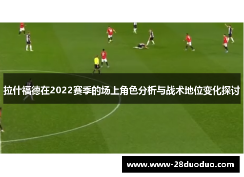 拉什福德在2022赛季的场上角色分析与战术地位变化探讨