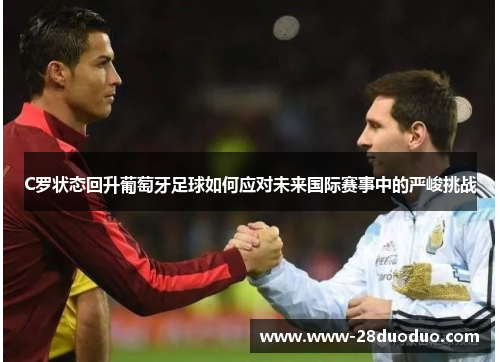 C罗状态回升葡萄牙足球如何应对未来国际赛事中的严峻挑战