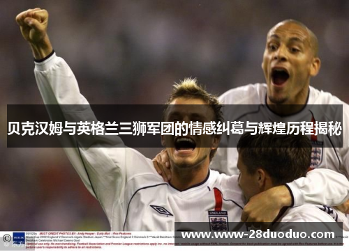 贝克汉姆与英格兰三狮军团的情感纠葛与辉煌历程揭秘