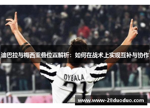 迪巴拉与梅西重叠位置解析：如何在战术上实现互补与协作