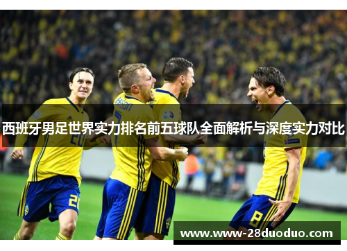 西班牙男足世界实力排名前五球队全面解析与深度实力对比